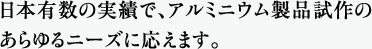 日本有数の実績で、アルミニウム製品試作のあらゆるニーズに応えます。